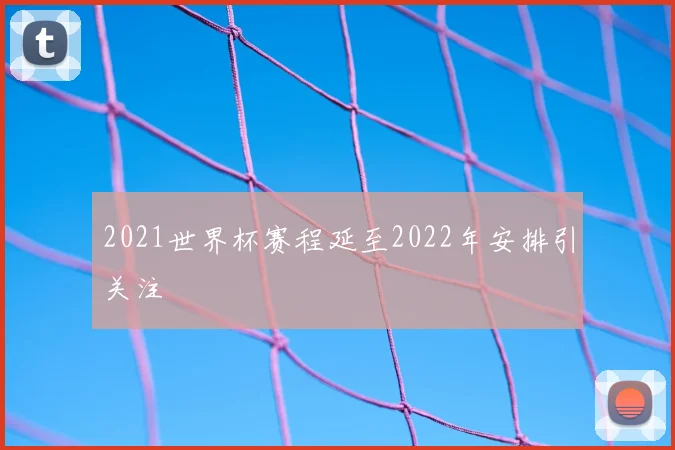 2021世界杯赛程延至2022年安排引关注