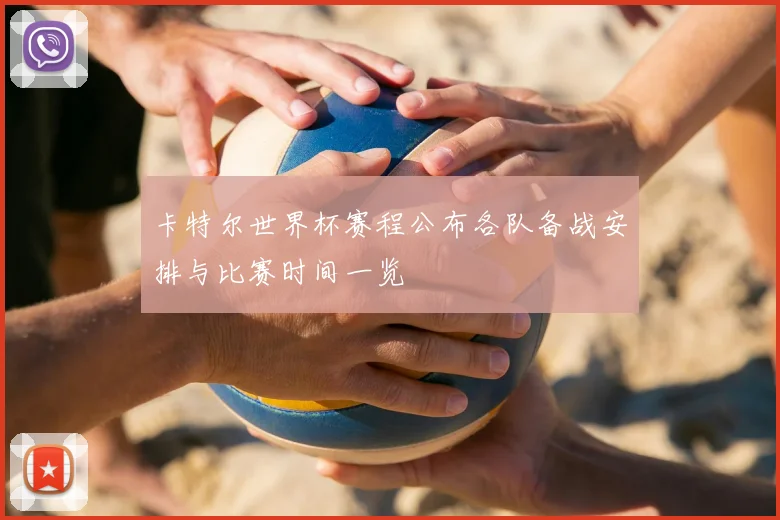 卡特尔世界杯赛程公布各队备战安排与比赛时间一览