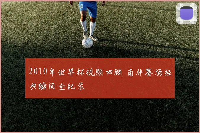 2010年世界杯视频回顾 南非赛场经典瞬间全纪录