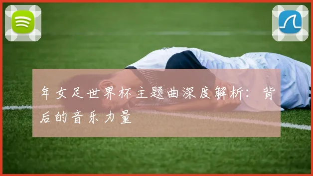 年女足世界杯主题曲深度解析：背后的音乐力量