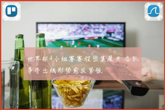 世界杯4小组赛赛程密集展开 各队争夺出线形势愈发紧张